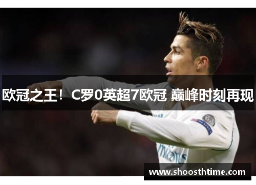 欧冠之王!C罗0英超7欧冠 巅峰时刻再现