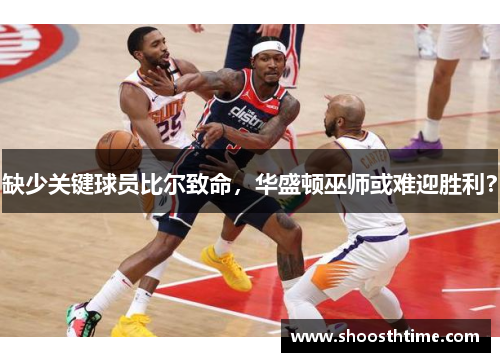 缺少关键球员比尔致命，华盛顿巫师或难迎胜利？